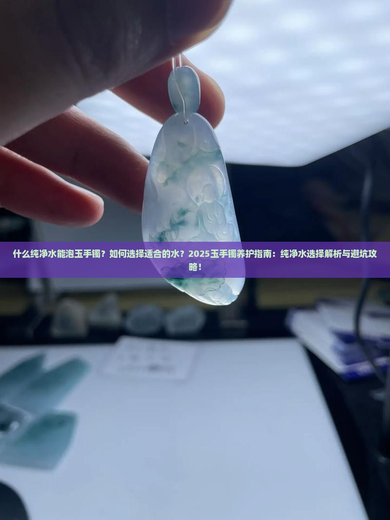 什么纯净水能泡玉手镯