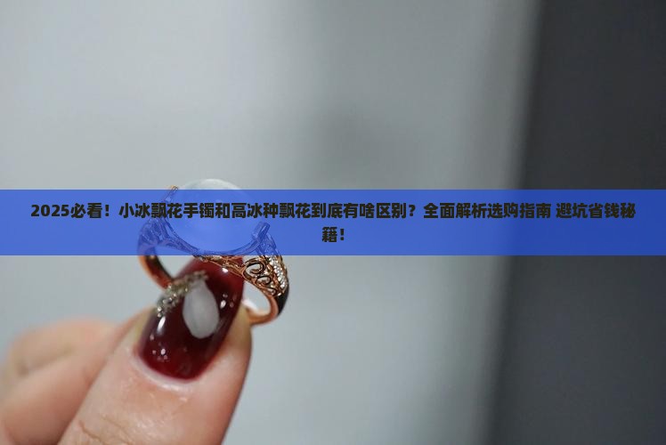 小冰飘花手镯跟高冰种飘花的区别