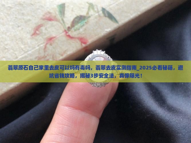 翡翠原石自己家里去皮可以吗有毒吗