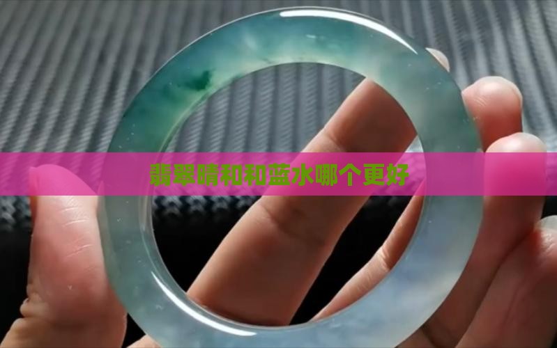 翡翠晴和和蓝水哪个更好
