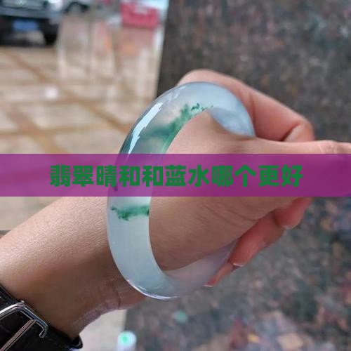 翡翠晴和和蓝水哪个更好