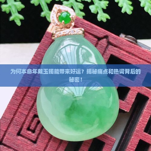 为何本命年戴玉镯能带来好运？揭秘痛点和热词背后的秘密！