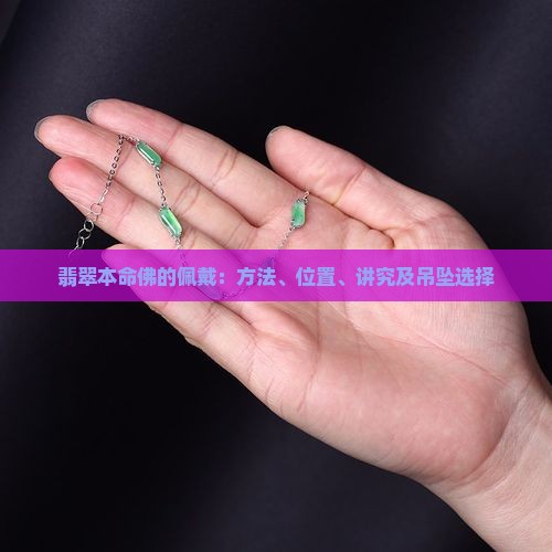 翡翠本命佛的佩戴：方法、位置、讲究及吊坠选择