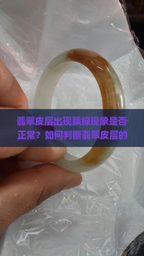 翡翠皮层出现飘绿现象是否正常？如何判断翡翠皮层的飘绿是天然还是人工处理？