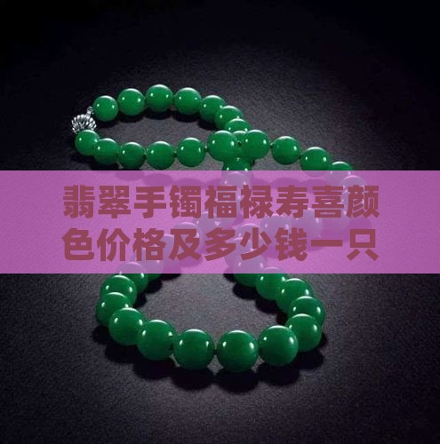 翡翠手镯福禄寿喜颜色价格及多少钱一只