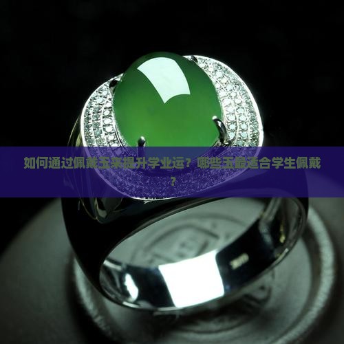 如何通过佩戴玉来提升学业运？哪些玉最适合学生佩戴？