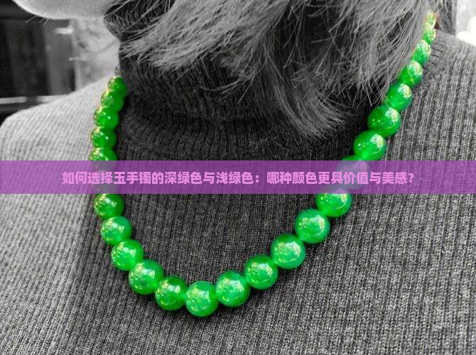 如何选择玉手镯的深绿色与浅绿色：哪种颜色更具价值与美感？