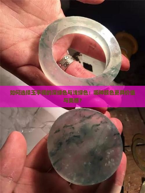 如何选择玉手镯的深绿色与浅绿色：哪种颜色更具价值与美感？