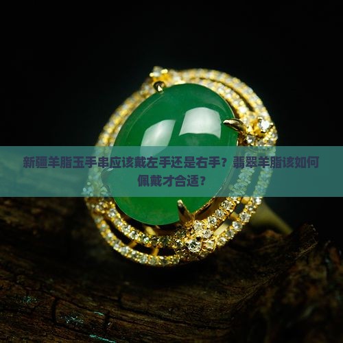 新疆羊脂玉手串应该戴左手还是右手？翡翠羊脂该如何佩戴才合适？