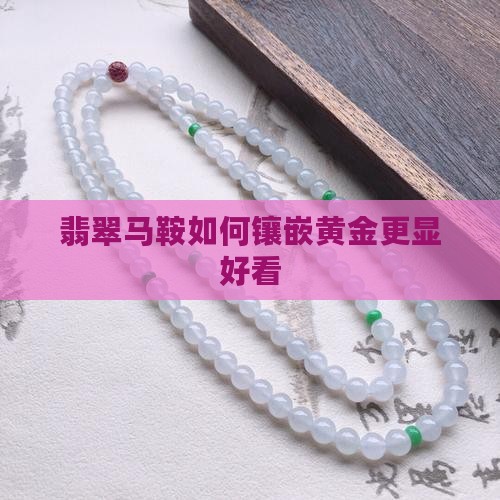 翡翠马鞍如何镶嵌黄金更显好看