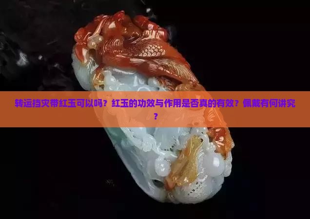 转运挡灾带红玉可以吗？红玉的功效与作用是否真的有效？佩戴有何讲究？