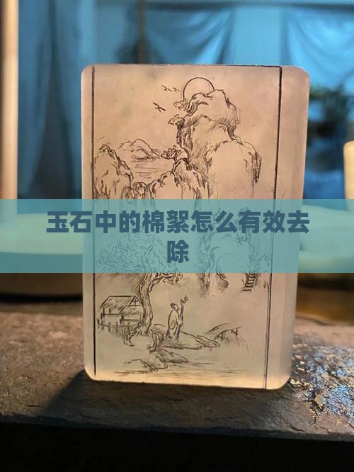 玉石中的棉絮怎么有效去除