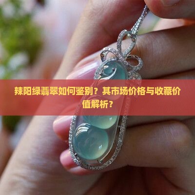 辣阳绿翡翠如何鉴别？其市场价格与收藏价值解析？