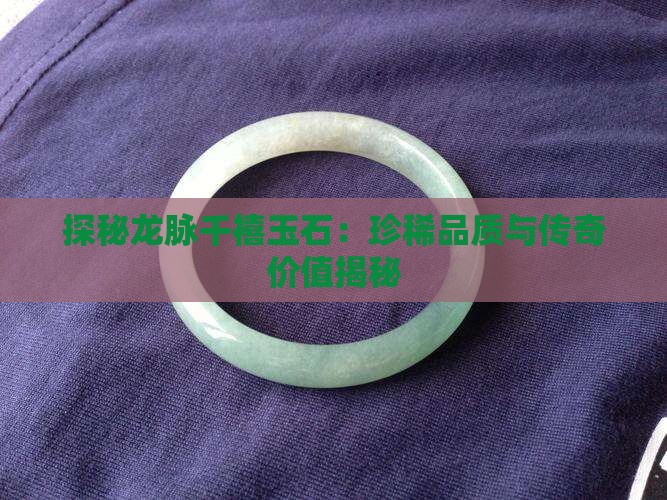 探秘龙脉千禧玉石：珍稀品质与传奇价值揭秘