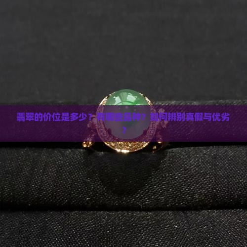 翡翠的价位是多少？有哪些品种？如何辨别真假与优劣？