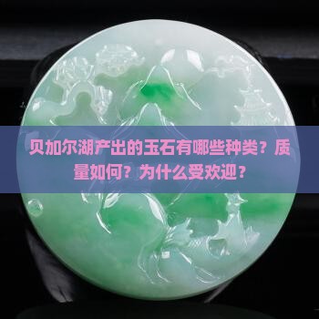 贝加尔湖产出的玉石有哪些种类？质量如何？为什么受欢迎？
