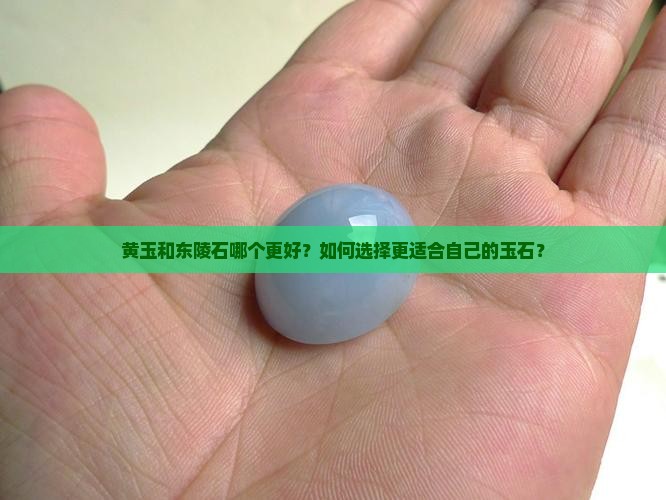 黄玉和东陵石哪个更好？如何选择更适合自己的玉石？