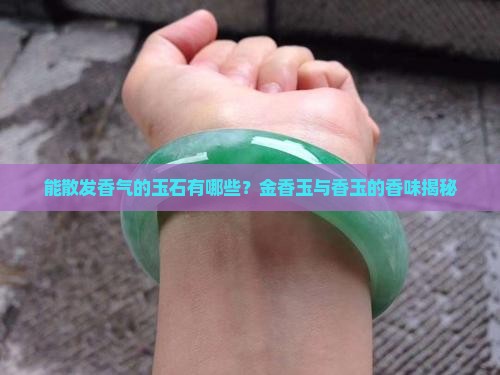 能散发香气的玉石有哪些？金香玉与香玉的香味揭秘
