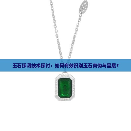 玉石探测技术探讨：如何有效识别玉石真伪与品质？