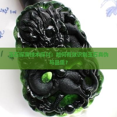 玉石探测技术探讨：如何有效识别玉石真伪与品质？