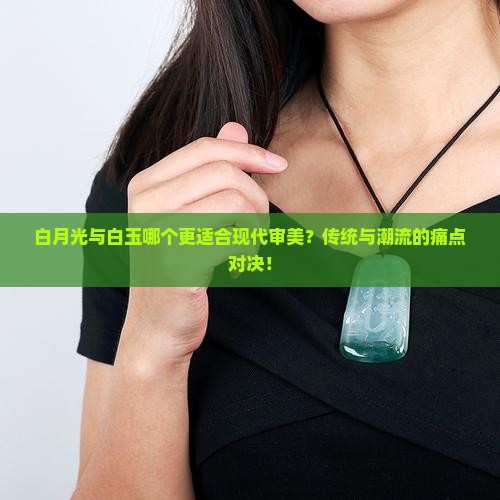 白月光与白玉哪个更适合现代审美？传统与潮流的痛点对决！