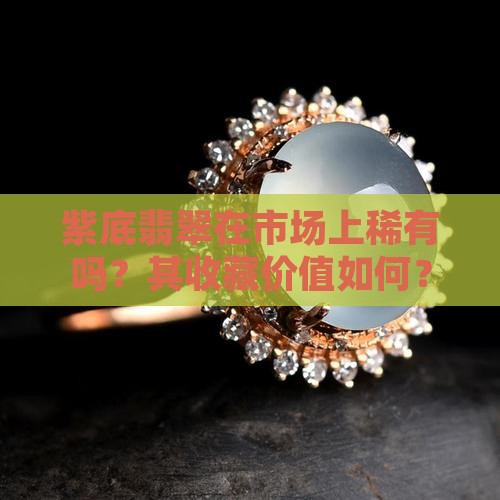 紫底翡翠在市场上稀有吗？其收藏价值如何？