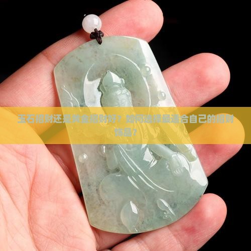 玉石招财还是黄金招财好？如何选择最适合自己的招财饰品？