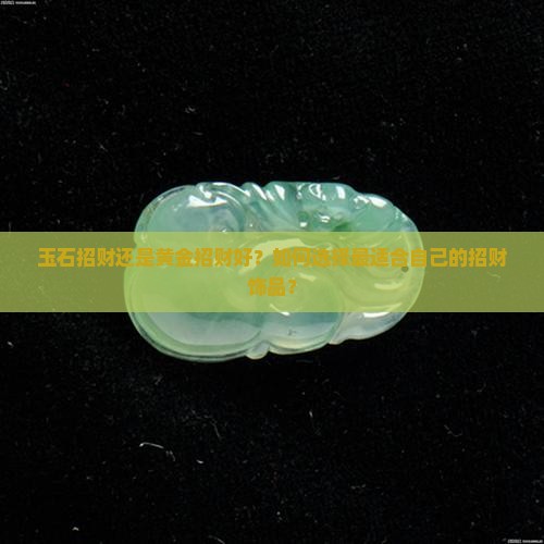 玉石招财还是黄金招财好？如何选择最适合自己的招财饰品？