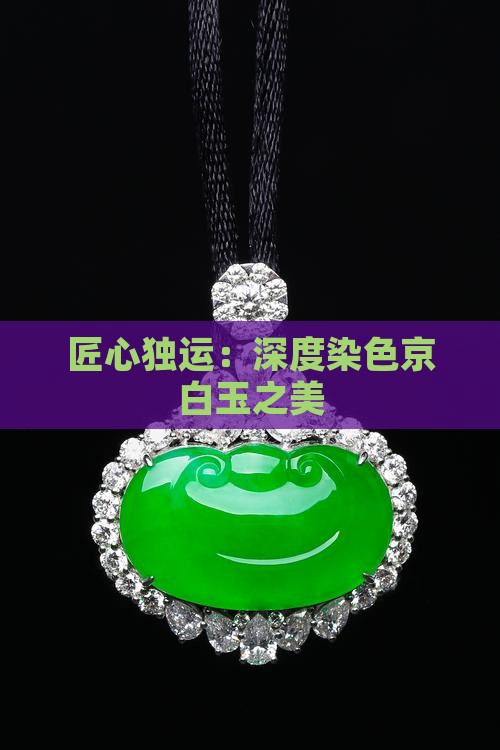 匠心独运：深度染色京白玉之美