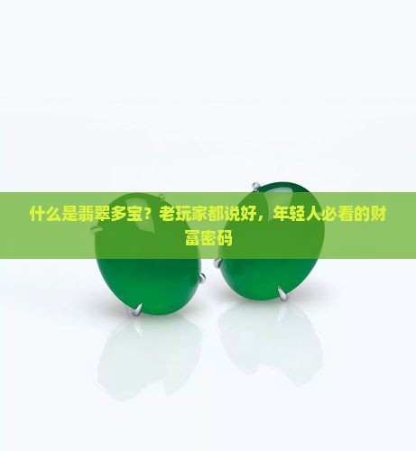 什么是翡翠多宝？老玩家都说好，年轻人必看的财富密码