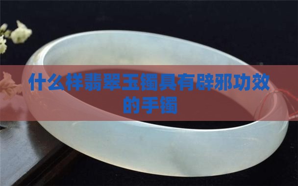 什么样翡翠玉镯具有辟邪功效的手镯