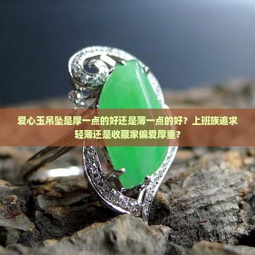 爱心玉吊坠是厚一点的好还是薄一点的好？上班族追求轻薄还是收藏家偏爱厚重？