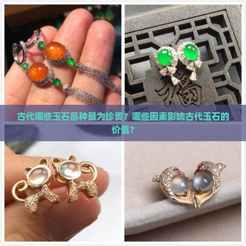 古代哪些玉石品种最为珍贵？哪些因素影响古代玉石的价值？