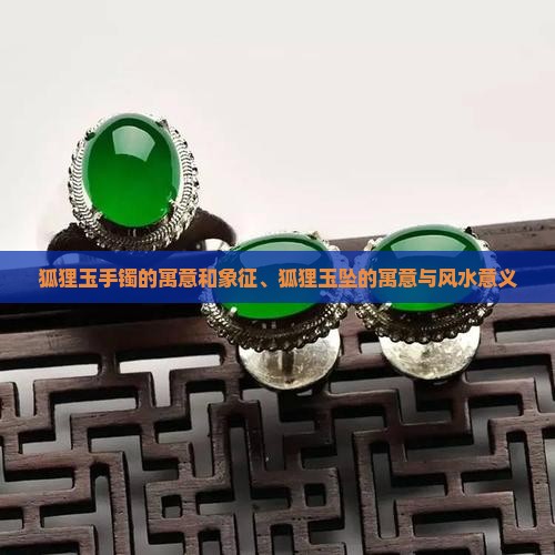 狐狸玉手镯的寓意和象征、狐狸玉坠的寓意与风水意义