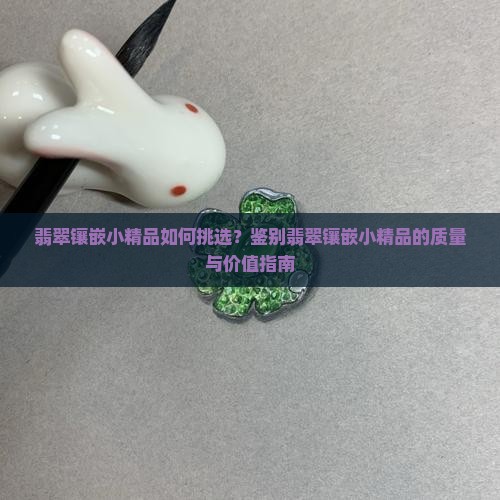 翡翠镶嵌小精品如何挑选？鉴别翡翠镶嵌小精品的质量与价值指南