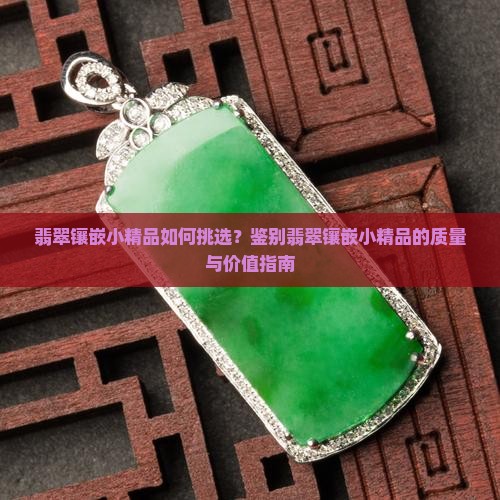 翡翠镶嵌小精品如何挑选？鉴别翡翠镶嵌小精品的质量与价值指南