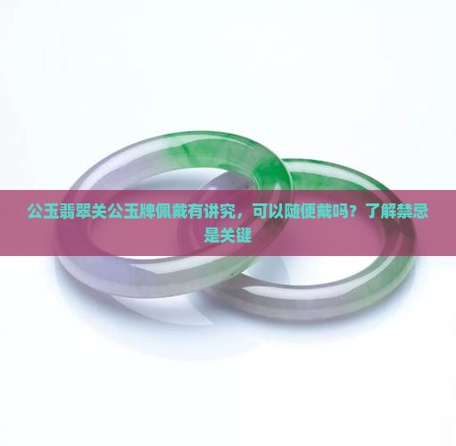 公玉翡翠关公玉牌佩戴有讲究，可以随便戴吗？了解禁忌是关键