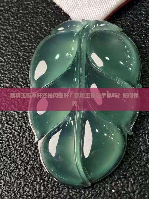 藕粉玉镯冰好还是肉细好？藕粉玉镯显手黑吗？如何保养