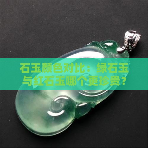 石玉颜色对比：绿石玉与红石玉哪个更珍贵？