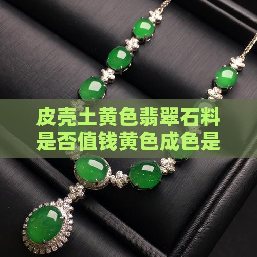 皮壳土黄色翡翠石料是否值钱黄色成色是关键