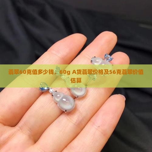 翡翠60克值多少钱，60g A货翡翠价格及56克翡翠价值估算