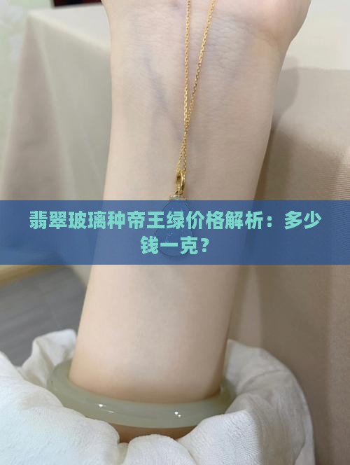 翡翠玻璃种帝王绿价格解析：多少钱一克？