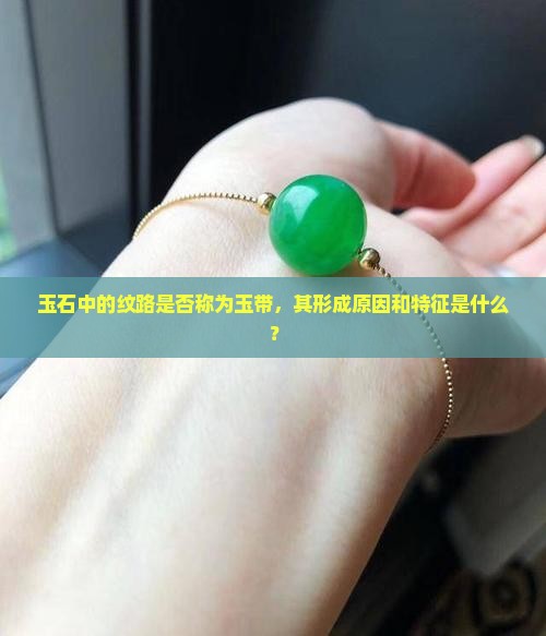 玉石中的纹路是否称为玉带，其形成原因和特征是什么？