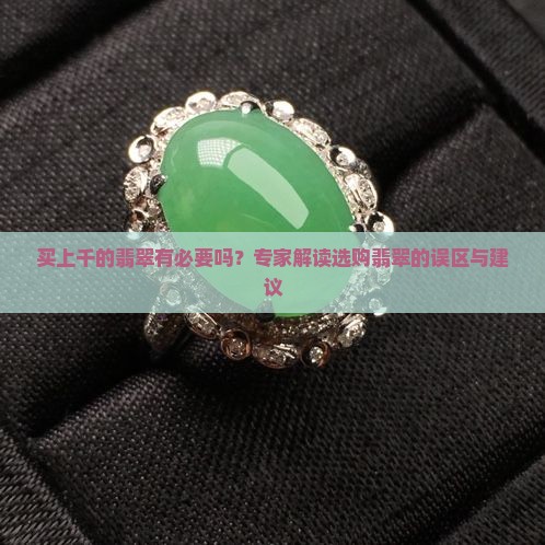 买上千的翡翠有必要吗？专家解读选购翡翠的误区与建议