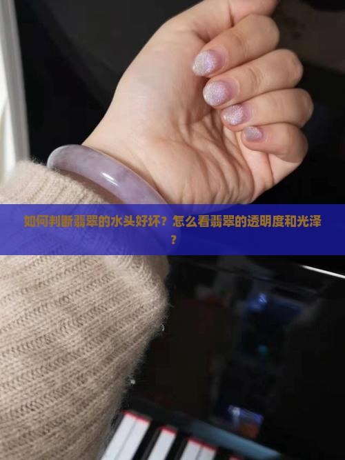 如何判断翡翠的水头好坏？怎么看翡翠的透明度和光泽？