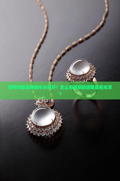 如何判断翡翠的水头好坏？怎么看翡翠的透明度和光泽？