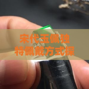宋代玉佩独特佩戴方式探究与解析