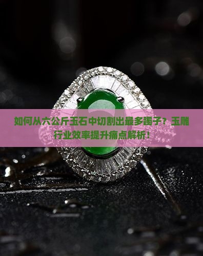 如何从六公斤玉石中切割出最多躅子？玉雕行业效率提升痛点解析！