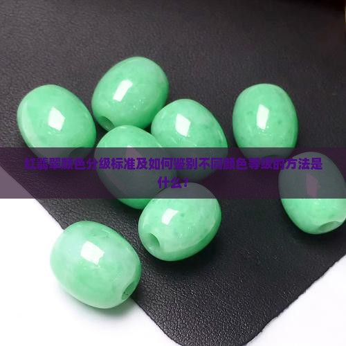 红翡翠颜色分级标准及如何鉴别不同颜色等级的方法是什么？