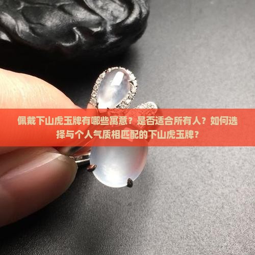 佩戴下山虎玉牌有哪些寓意？是否适合所有人？如何选择与个人气质相匹配的下山虎玉牌？